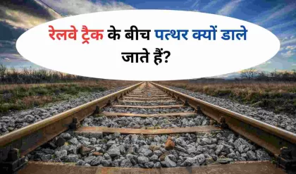 Indian Railways रेलवे ट्रैक के बीच पत्थर क्यों डाले जाते हैं इन कारणों को जानकर हो जाएंगे हैरान