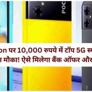 Amazon पर 10,000 रुपये में टॉप 5G स्मार्टफोन खरीदने का मौका! ऐसे मिलेगा बैंक ऑफर और डिस्काउंट