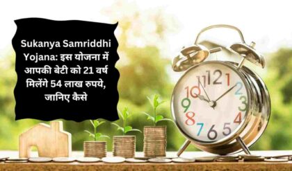 Sukanya Samriddhi Yojana इस योजना में आपकी बेटी को 21 वर्ष मिलेंगे 54 लाख रुपये, जानिए कैसे